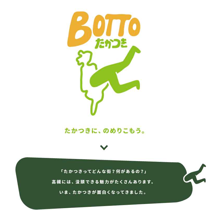 BOTTOたかつき　たかつきに、のめりこもう。「たかつきってどんな街？何があるの？」高槻には、没頭できる魅力がたくさんあります。いま、たかつきが面白くなってきました。