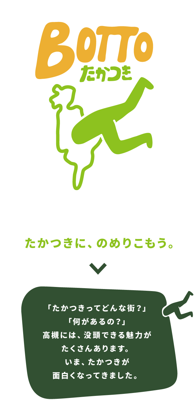 BOTTOたかつき　たかつきに、のめりこもう。「たかつきってどんな街？何があるの？」高槻には、没頭できる魅力がたくさんあります。いま、たかつきが面白くなってきました。