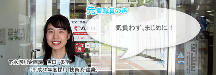 吉田正面画像　先輩職員の声　気負わず、まじめに！　下水河川企画課　吉田　晏南（平成３０年度採用　技術系・建築）