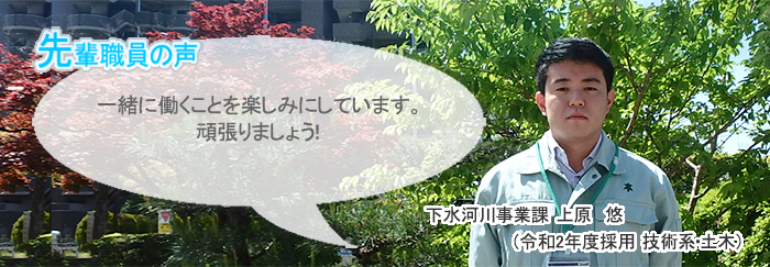 上原正面画像　先輩職員の声　一緒に働くことを楽しみにしています。頑張りましょう！　下水河川事業課　上原　悠（令和2年度採用　技術系・土木）