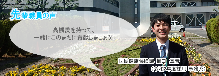 樋口正面画像　先輩職員の声　高槻愛を持って、一緒にこのまちに貢献しましょう！　国民健康保険課　樋口　真音（令和2年度採用　事務系）