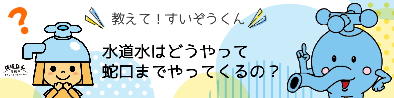 教えてすいぞうくん！水道水はどうやって蛇口までやってくるの？と質問しているはにたんのイラスト