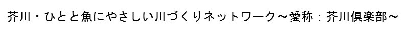 芥川・ひとと魚にやさしい川づくりネットワーク愛称：芥川倶楽部