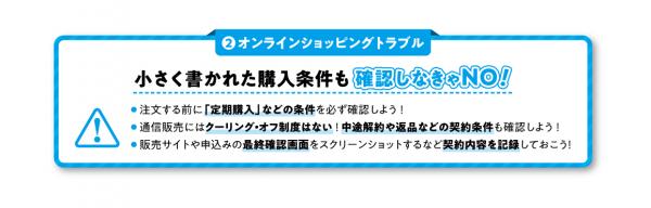 小さく書かれた購入条件も確認しなきゃノー！1、注文する前に「定期購入」などの条件を必ず確認しよう！2、通信販売にはクーリング・オフ制度はない！中途解約や返品などの契約条件も確認しよう！3、申込みの最終確認画面をスクショするなど契約内容を記録しておこう！